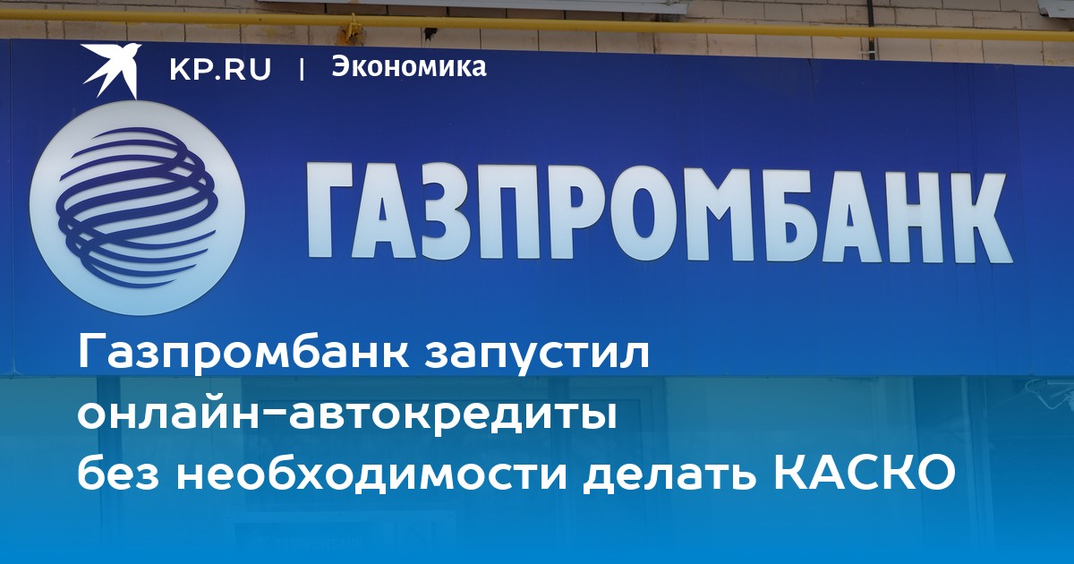 Газпромбанк запустил онлайн-автокредиты без необходимости делать КАСКО - KP.RU