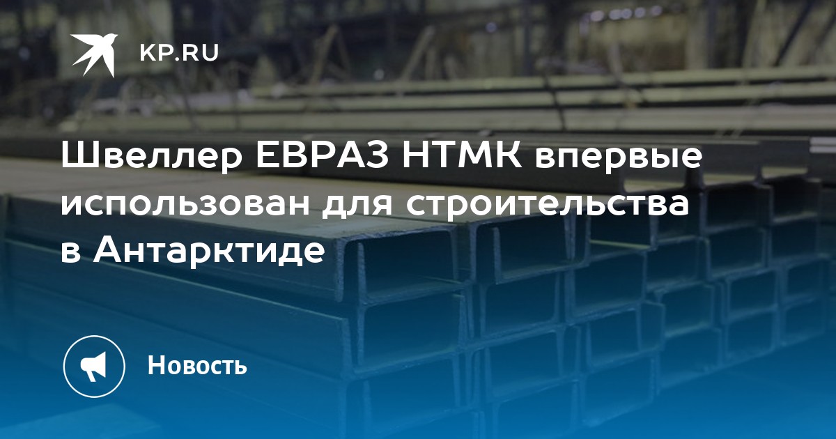 Швеллер ЕВРАЗ НТМК впервые использован для строительства в Антарктиде