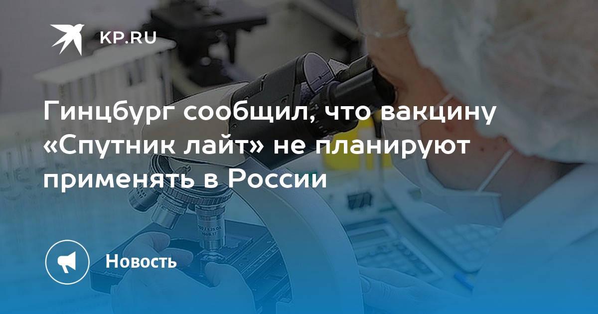 Гинцбург сообщил, что вакцину «Спутник лайт» не планируют применять в России
