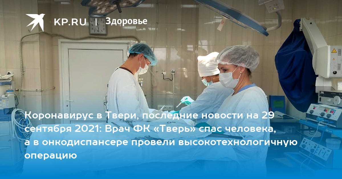 Коронавирус в Твери, последние новости на 29 сентября 2021: Врач ФК «Тверь» спас человека, а в онкодиспансере провели высокотехнологичную операцию - Vimarsana News
