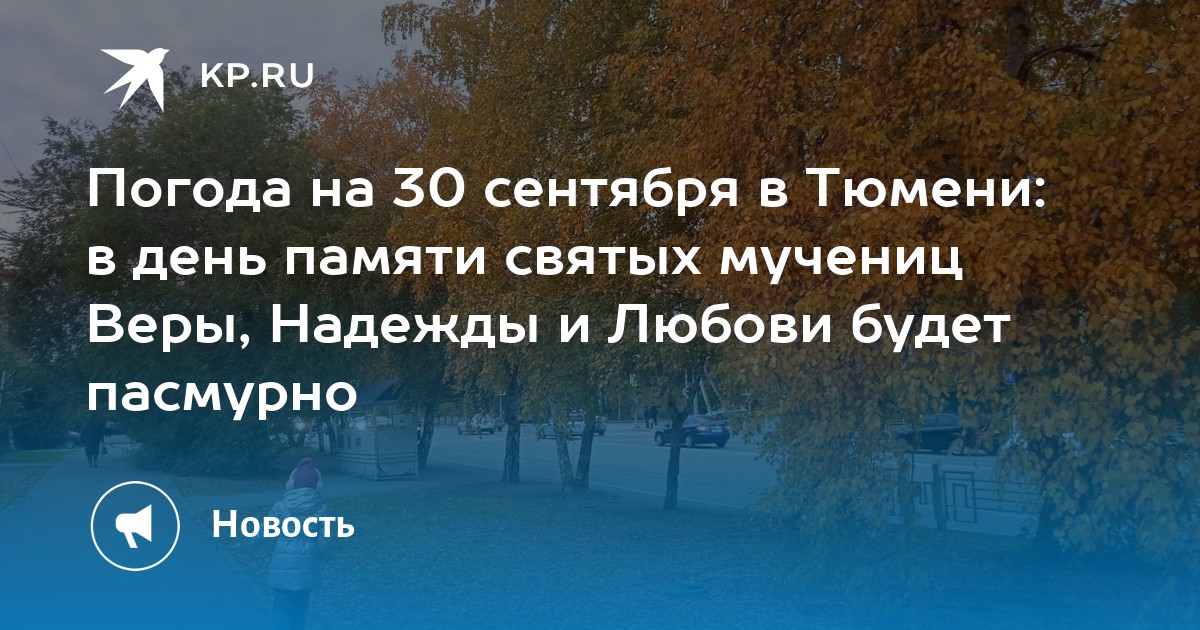 Погода на 30 сентября в Тюмени: в день памяти святых мучениц Веры, Надежды и Любови будет пасмурно - Vimarsana News