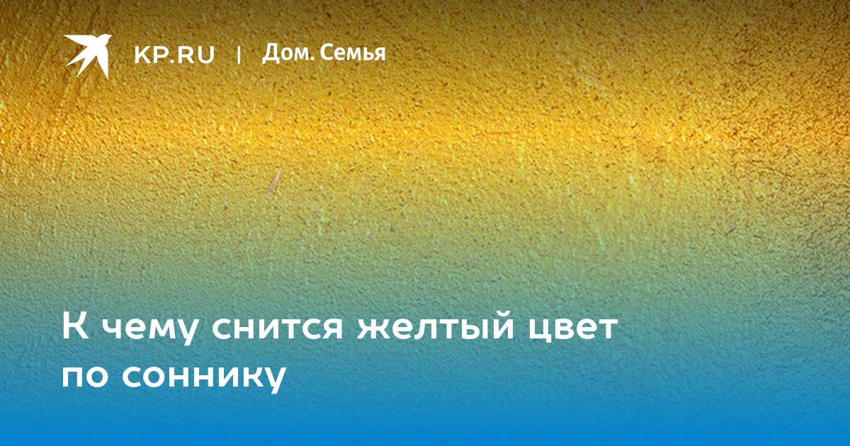 Сон видеть желтый цвет. Сонник желтый. Сонник желтый цвет. К чему снится жёлтый цвет мужчине. Мягкая сонник желтый цвет.