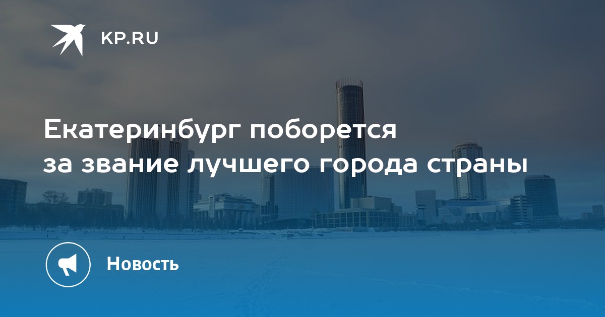 Екатеринбург поборется за звание лучшего города страны KP.Ru
