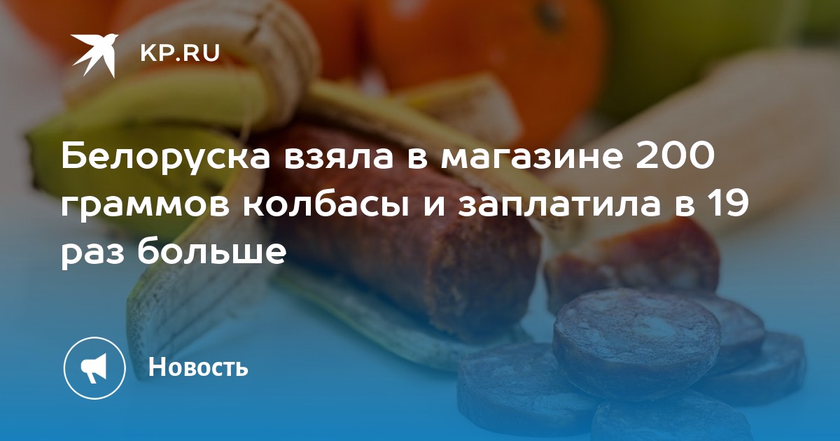 Белоруска взяла в магазине 200 граммов колбасы и заплатила в 19 раз больше - KP.RU