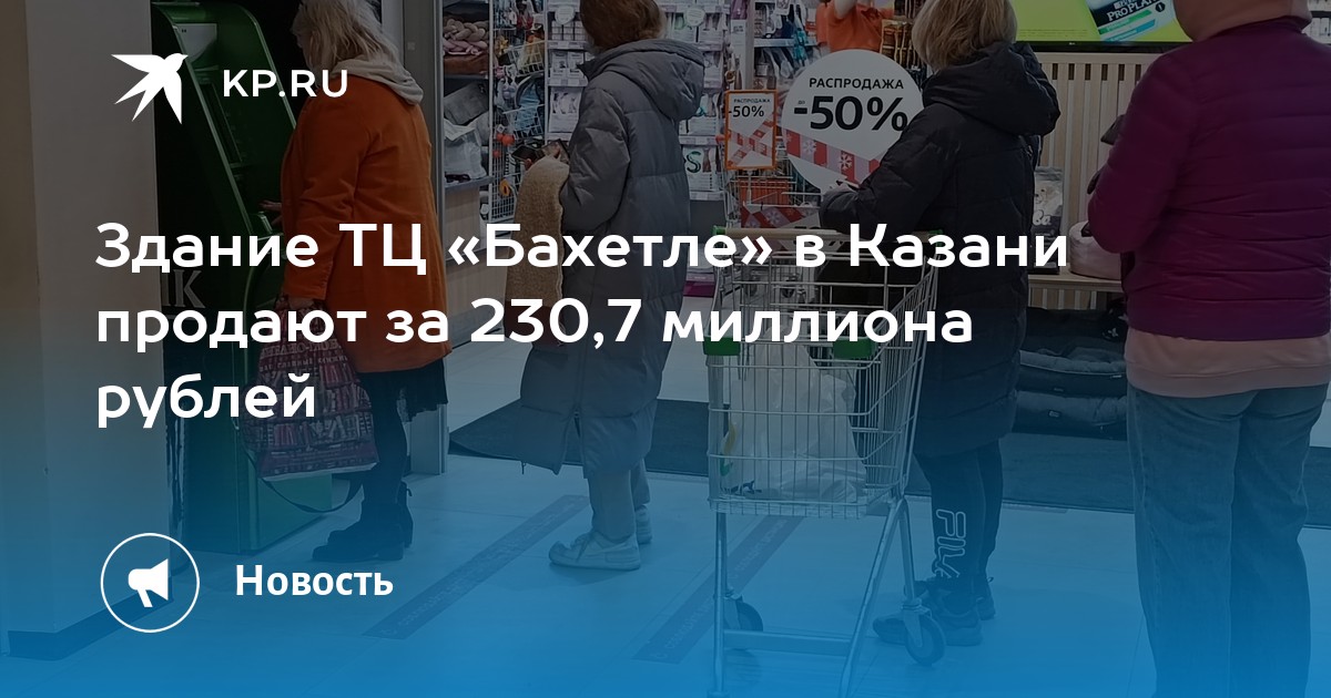 Здание ТЦ «Бахетле» в Казани продают за 230,7 миллиона рублей - KP.RU