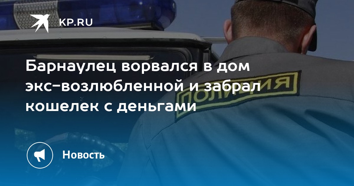 Барнаулец ворвался в дом эксвозлюбленной и забрал кошелек с деньгами  KP.RU