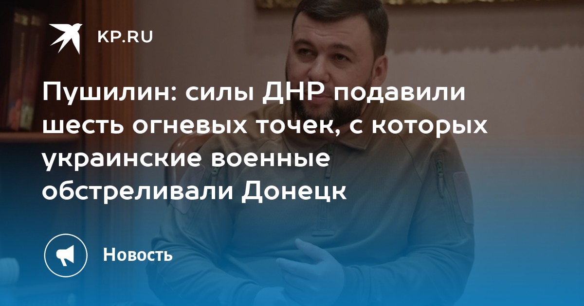 Пушилин: силы ДНР подавили шесть огневых точек, с которых украинские военные обстреливали Донецк