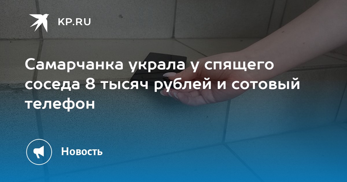 Самарчанка украла у спящего соседа 8 тысяч рублей и сотовый телефон - KP.RU