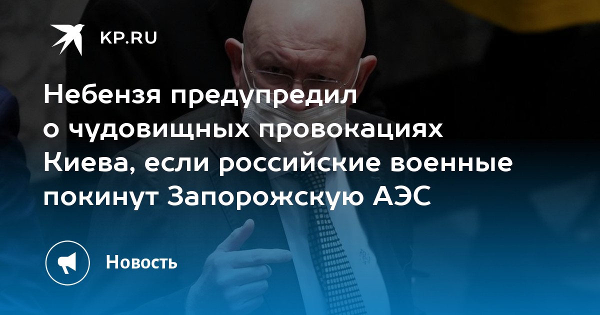 Небензя предупредил о чудовищных провокациях Киева, если российские военные покинут Запорожскую АЭС