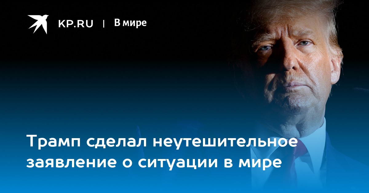Трамп сделал неутешительное заявление о ситуации в мире