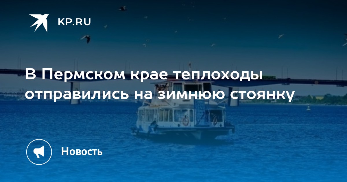 В Пермском крае теплоходы отправились на зимнюю стоянку - KP.RU