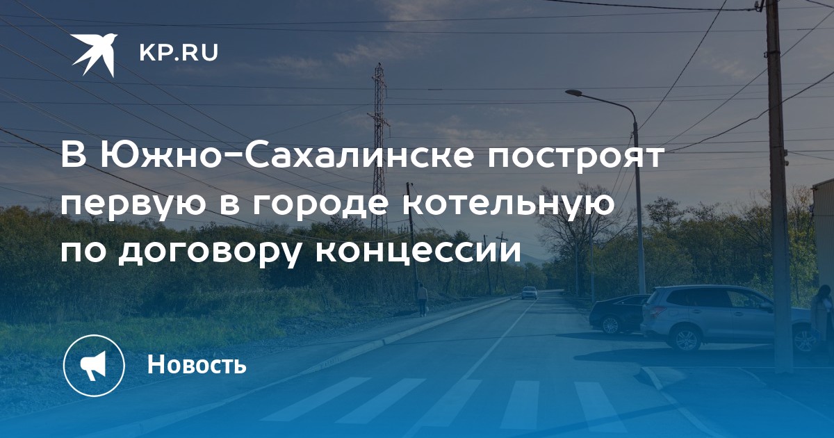 В ЮжноСахалинске построят первую в городе котельную по договору концессии  KP.RU