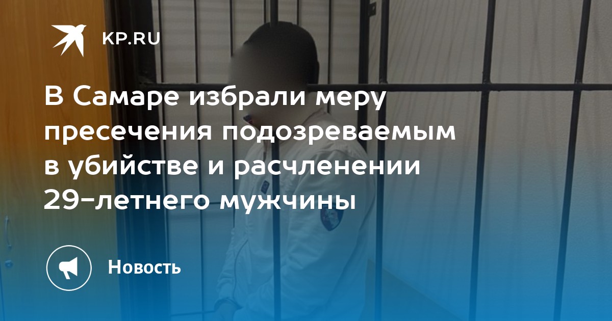 Мера пресечения подозреваемому. Уголовное следствие. В Самаре убили мужчину 29 летние.