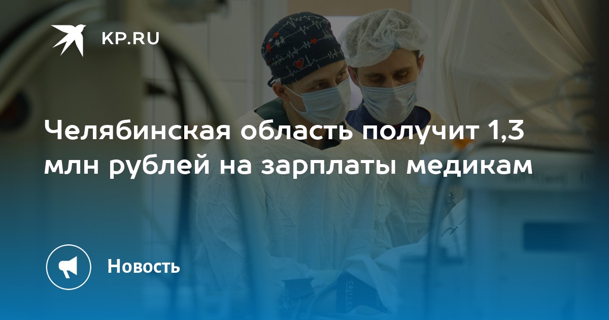 Челябинская область получит 1,3 млн рублей на зарплаты медикам - KP.RU