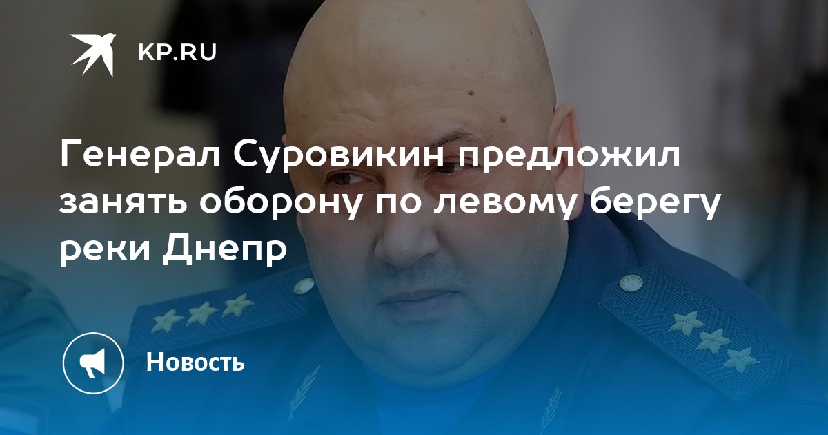 Генерал Суровикин предложил занять оборону по левому берегу реки Днепр ...