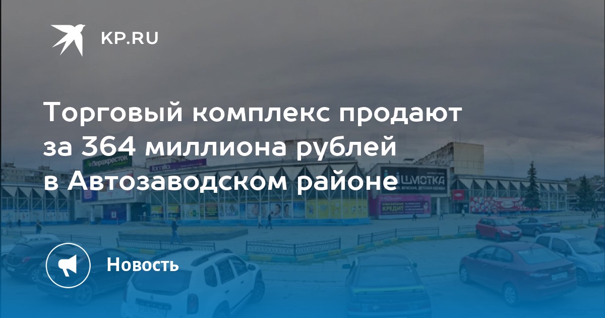 Торговый комплекс продают за 364 миллиона рублей в Автозаводском районе - KP.RU