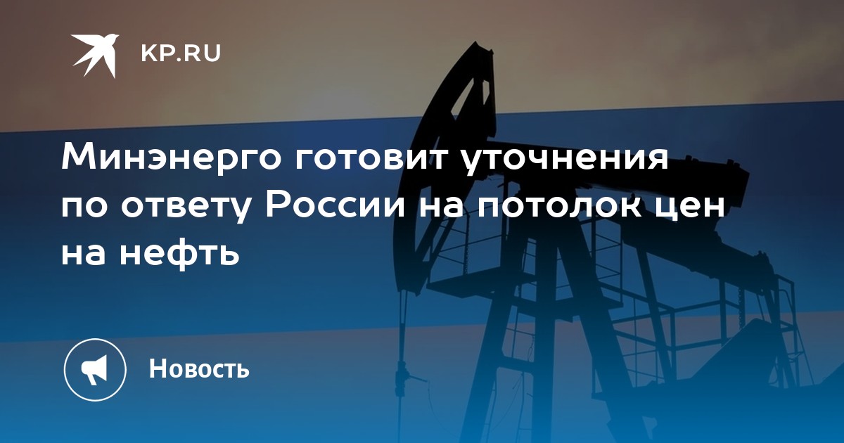 Минэнерго готовит уточнения по ответу России на потолок цен на нефть