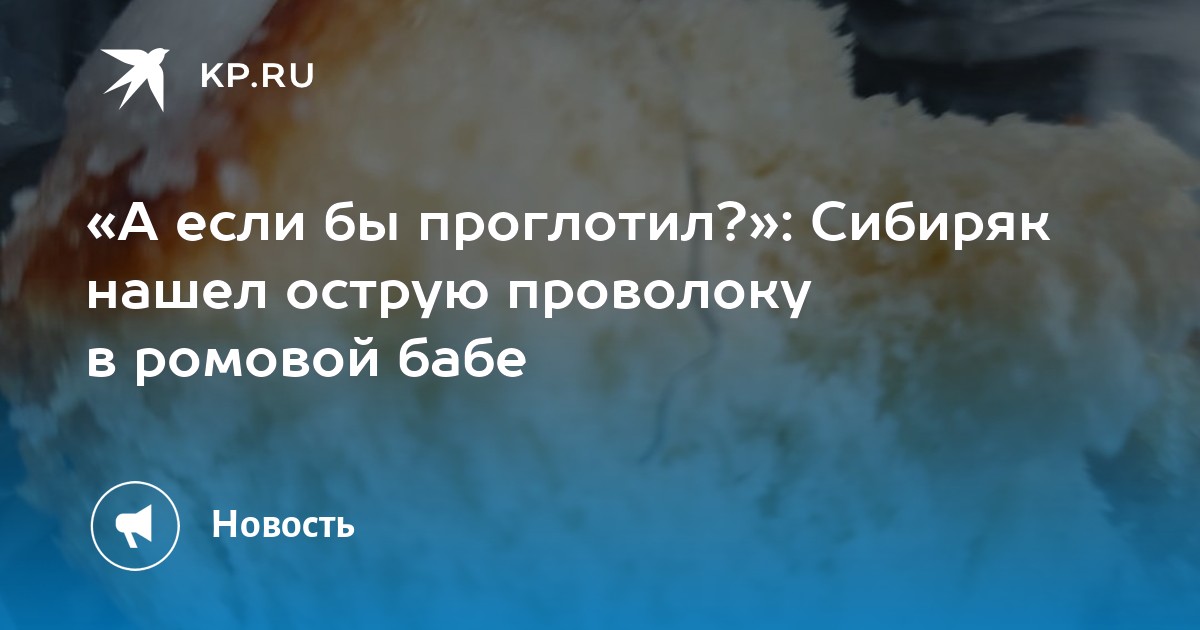 «А если бы проглотил?»: Сибиряк нашел острую проволоку в ромовой бабе ...