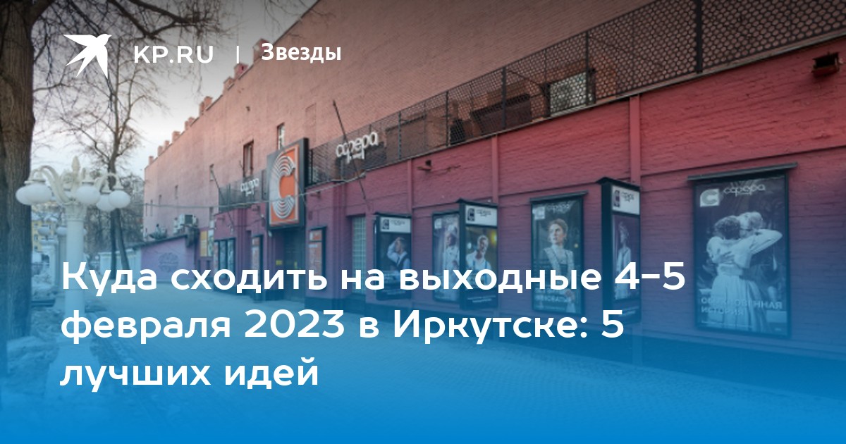 Куда сходить на выходные 4-5 февраля 2023 в Иркутске: 5 лучших идей - KP.RU