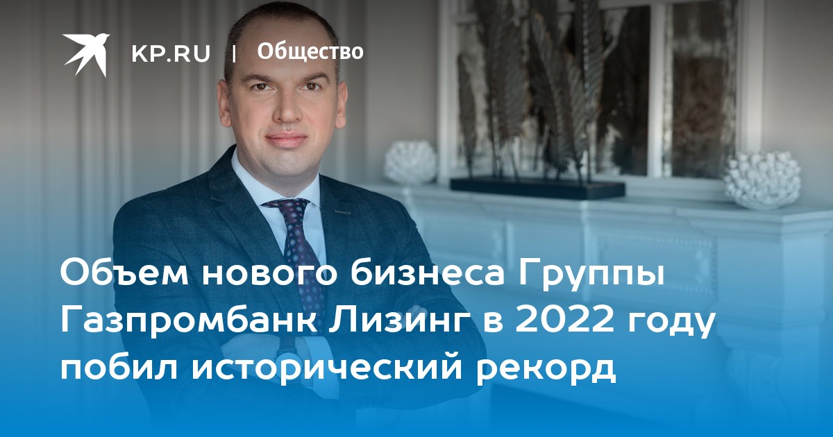 Объем нового бизнеса Группы Газпромбанк Лизинг в 2022 году побил ...