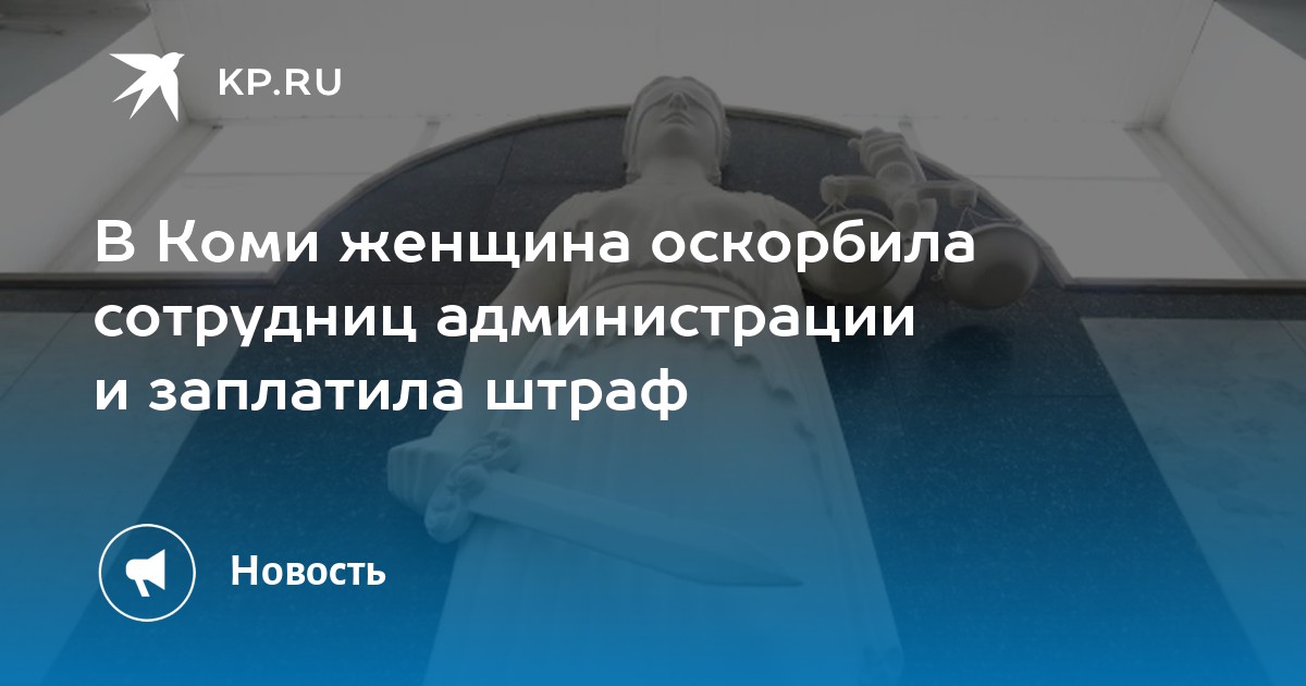 В Коми женщина оскорбила сотрудниц администрации и заплатила штраф -KPRU