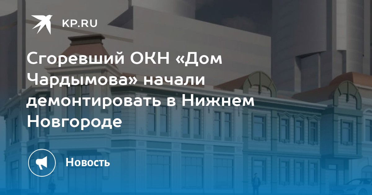 Сгоревший ОКН «Дом Чардымова» начали демонтировать в Нижнем Новгороде ...