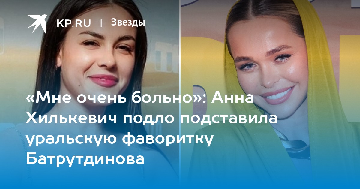 Ангелина татарченкова после проекта Мне очень больно": Анна Хилькевич подло подставила уральскую фаворитку Батрутдин