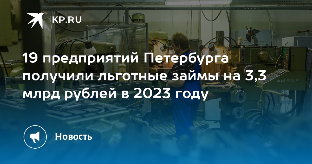 19 предприятий Петербурга получили льготные займы на 3,3 млрд рублей в 2023 году - KP.RU