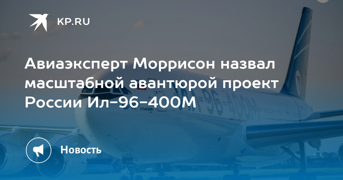 Авиаэксперт Моррисон назвал масштабной авантюрой проект России Ил-96-400М