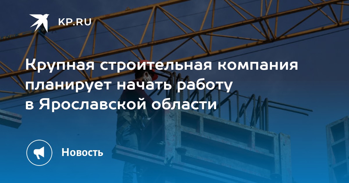 Крупная строительная компания планирует начать работу в Ярославской ...