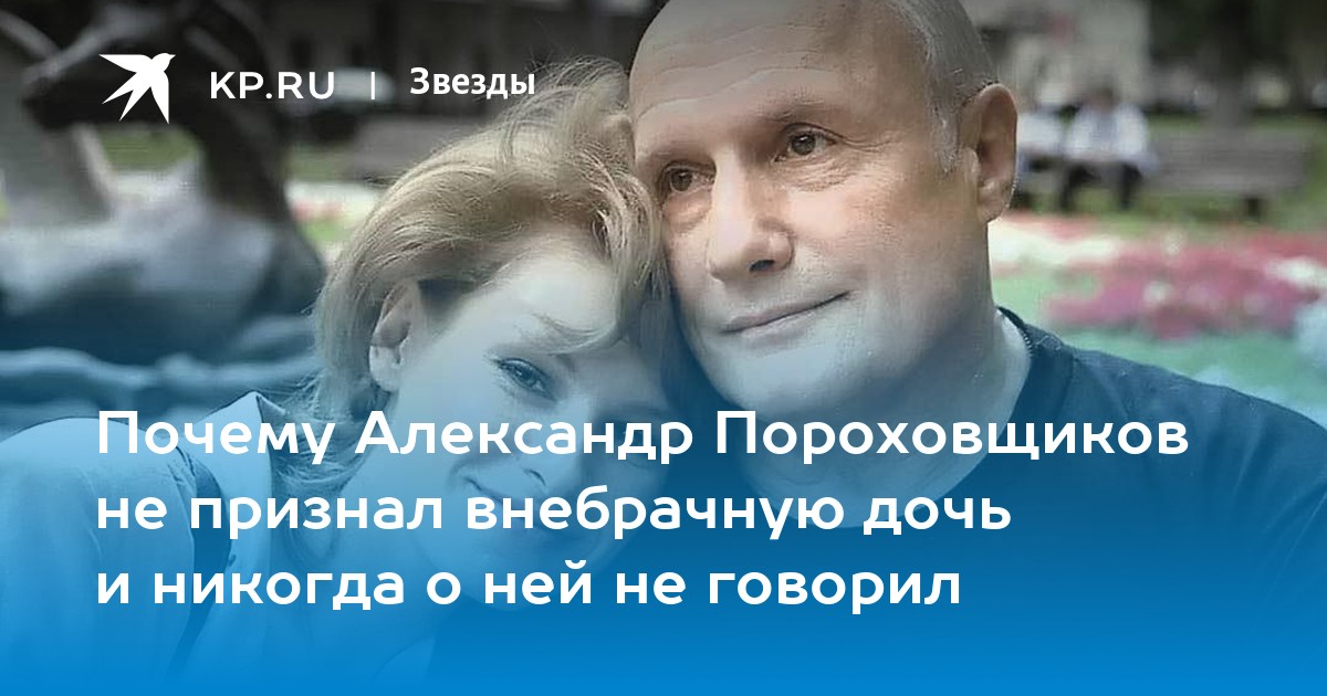 Почему Александр Пороховщиков не признал внебрачную дочь и никогда о ней не говорил