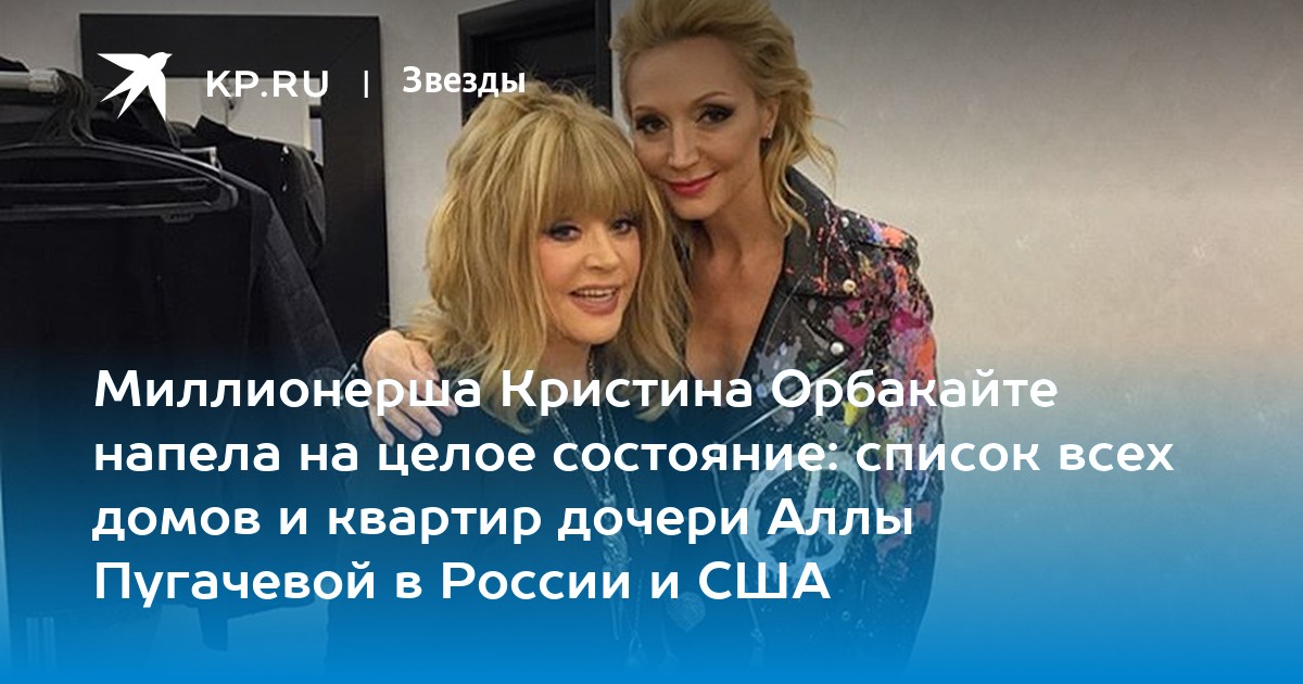 Миллионерша Кристина Орбакайте напела на целое состояние: список всех домов и квартир дочери Аллы Пугачевой в России и США