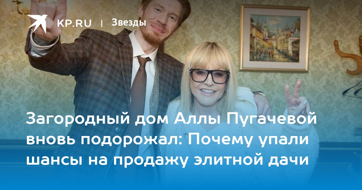 Загородный дом Аллы Пугачевой вновь подорожал: Почему упали шансы на продажу элитной дачи