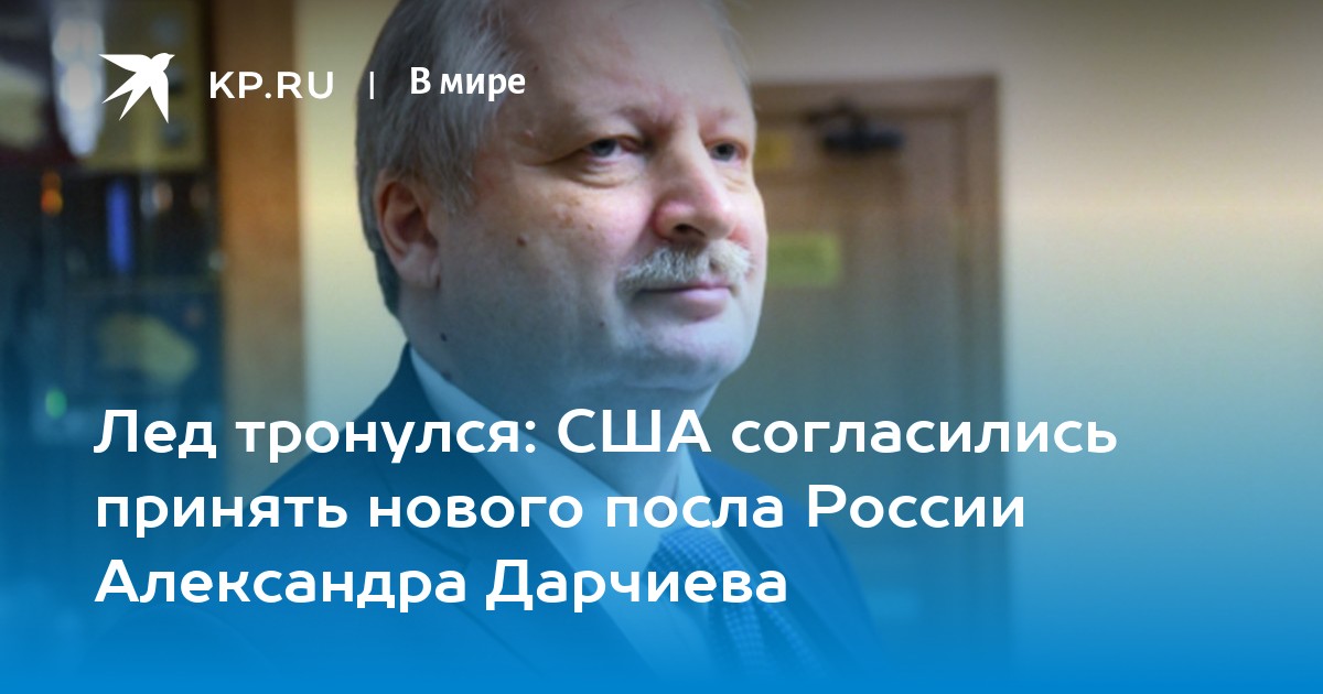 Лед тронулся: США согласились принять нового посла России Александра Дарчиева