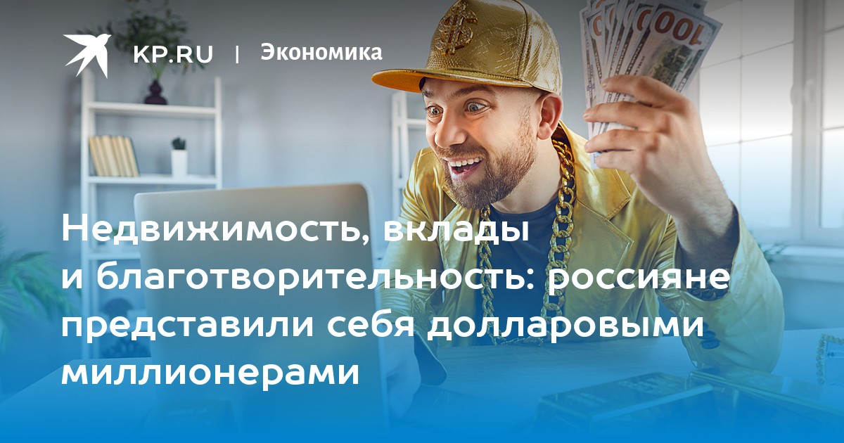 Недвижимость, вклады и благотворительность: россияне представили себя долларовыми миллионерами