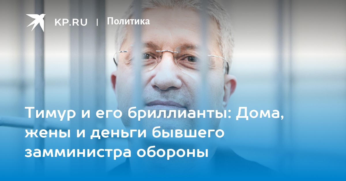 Тимур и его бриллианты: Дома, жены и деньги бывшего замминистра обороны