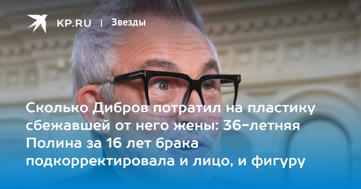 Сколько Дибров потратил на пластику сбежавшей от него жены: 36-летняя Полина за 16 лет брака подкорректировала и лицо, и фигуру