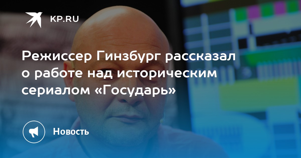 Режиссер Гинзбург рассказал о работе над историческим сериалом «Государь»