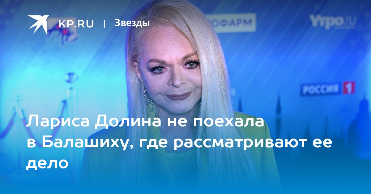 Лариса Долина не поехала в Балашиху, где рассматривают ее дело