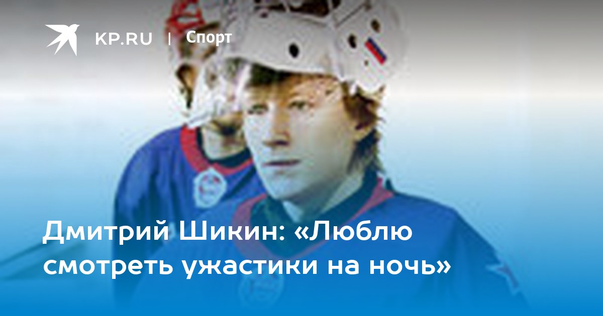 Дмитрий Шикин: "Люблю смотреть ужастики на ночь" - KP.RU