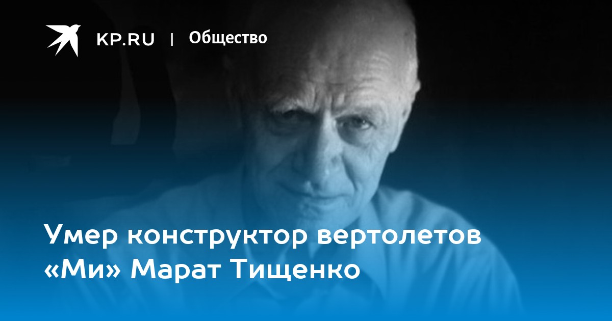 Умер конструктор вертолетов «Ми» Марат Тищенко - KP.RU