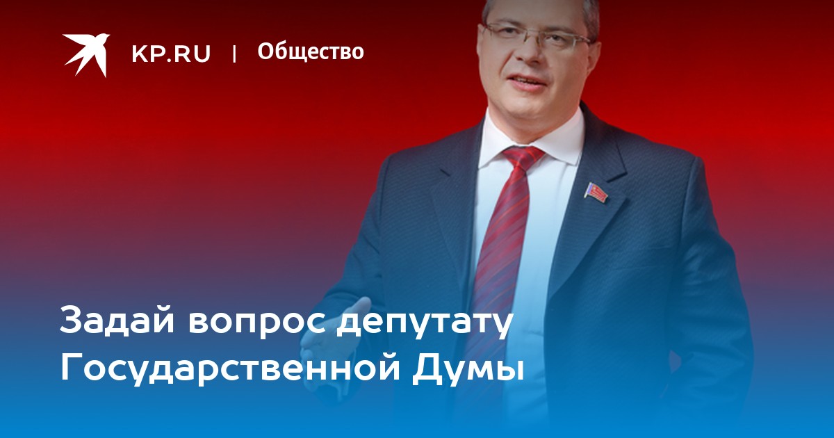 Вопросы депутату. Часто задаваемые вопросы депутатам Госдумы.