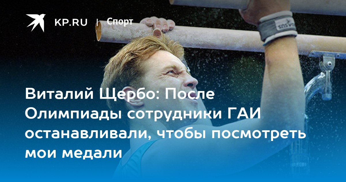 Виталий Щербо: После Олимпиады сотрудники ГАИ останавливали, чтобы  посмотреть мои медали - KP.RU